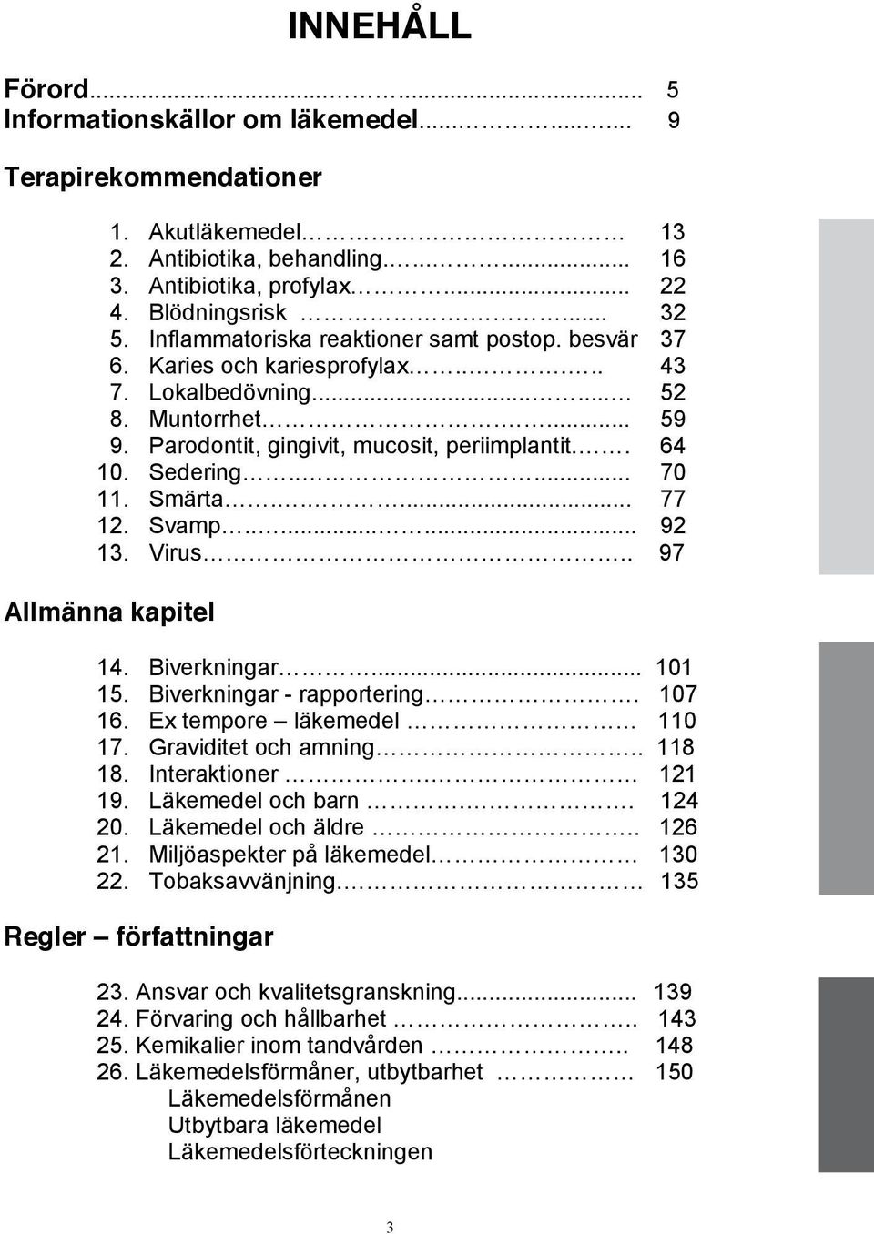 Sedering..... 70 11. Smärta..... 77 12. Svamp........ 92 13. Virus.. 97 Allmänna kapitel 14. Biverkningar... 101 15. Biverkningar - rapportering. 107 16. Ex tempore läkemedel 110 17.