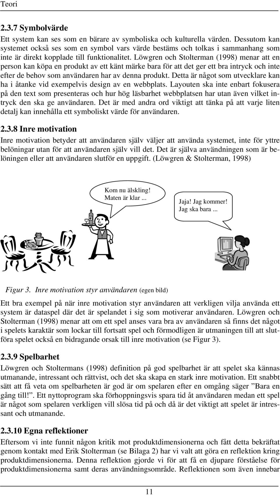 Löwgren och Stolterman (1998) menar att en person kan köpa en produkt av ett känt märke bara för att det ger ett bra intryck och inte efter de behov som användaren har av denna produkt.