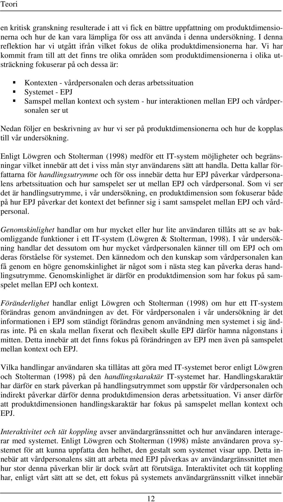 Vi har kommit fram till att det finns tre olika områden som produktdimensionerna i olika utsträckning fokuserar på och dessa är: Kontexten - vårdpersonalen och deras arbetssituation Systemet - EPJ