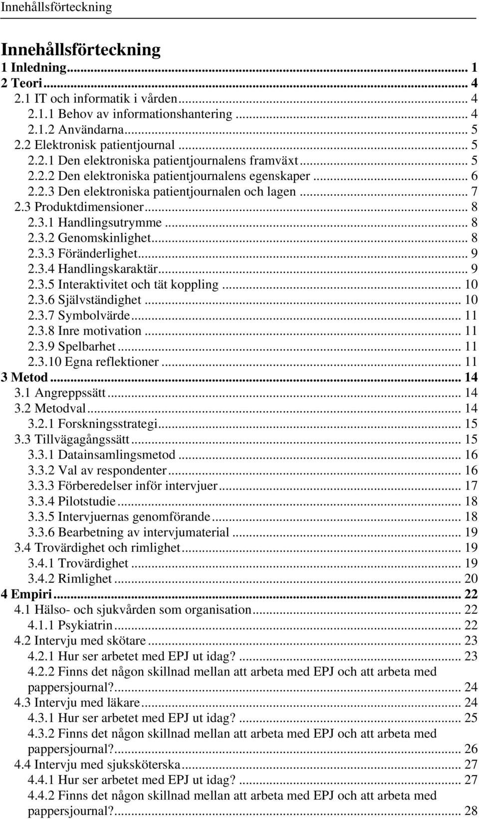 .. 7 2.3 Produktdimensioner... 8 2.3.1 Handlingsutrymme... 8 2.3.2 Genomskinlighet... 8 2.3.3 Föränderlighet... 9 2.3.4 Handlingskaraktär... 9 2.3.5 Interaktivitet och tät koppling... 10 2.3.6 Självständighet.