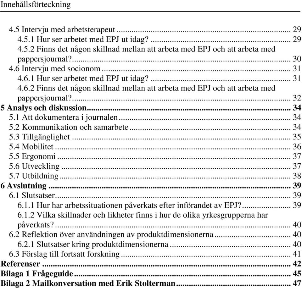 ... 32 5 Analys och diskussion... 34 5.1 Att dokumentera i journalen... 34 5.2 Kommunikation och samarbete... 34 5.3 Tillgänglighet... 35 5.4 Mobilitet... 36 5.5 Ergonomi... 37 5.6 Utveckling... 37 5.7 Utbildning.