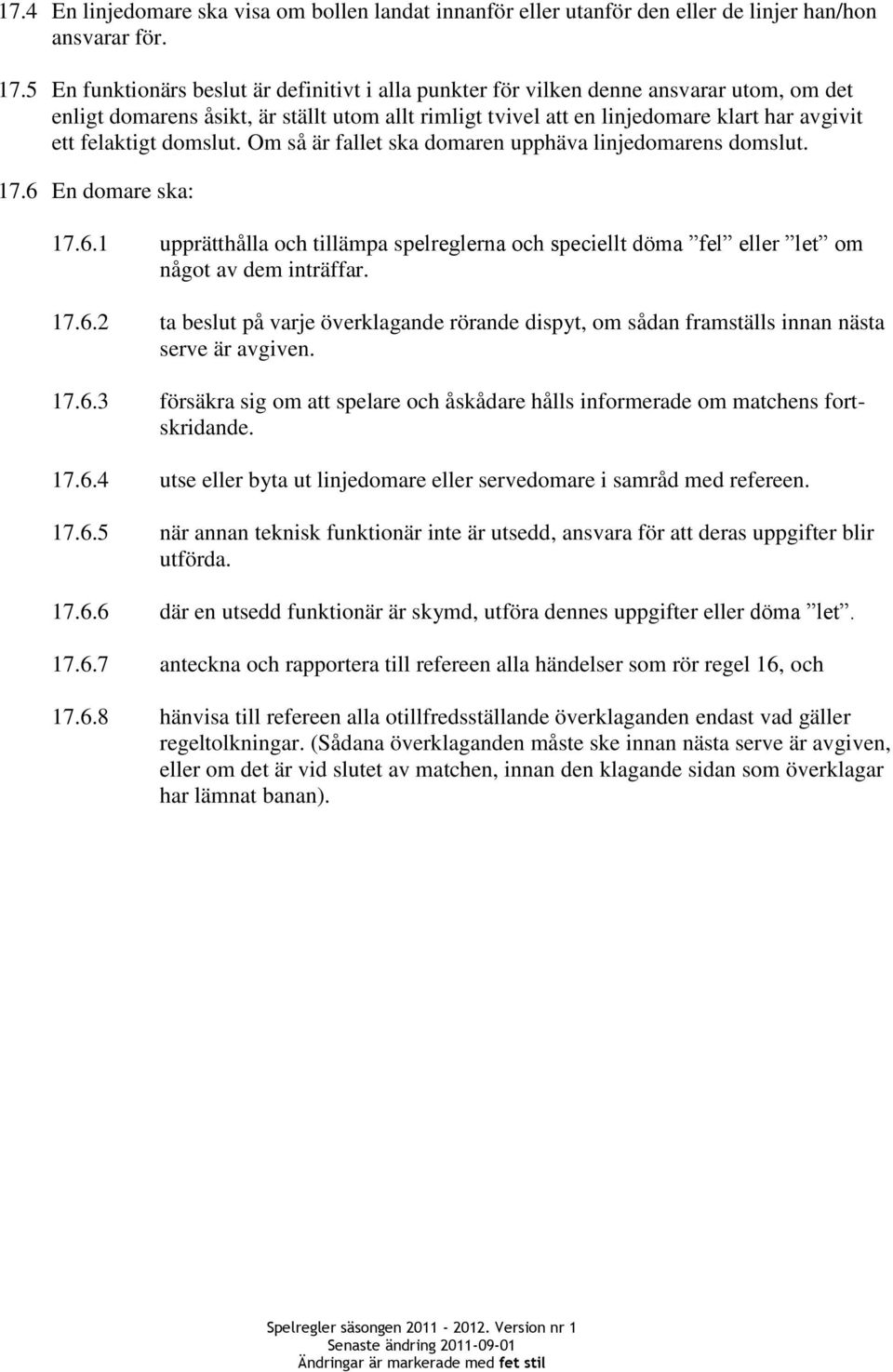 felaktigt domslut. Om så är fallet ska domaren upphäva linjedomarens domslut. 17.6 En domare ska: 17.6.1 upprätthålla och tillämpa spelreglerna och speciellt döma fel eller let om något av dem inträffar.