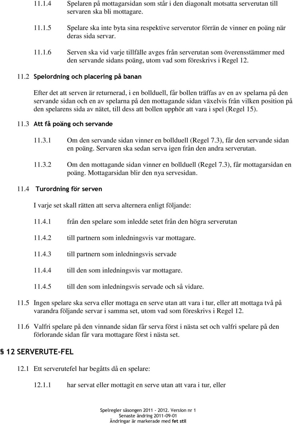 2 Spelordning och placering på banan Efter det att serven är returnerad, i en bollduell, får bollen träffas av en av spelarna på den servande sidan och en av spelarna på den mottagande sidan växelvis