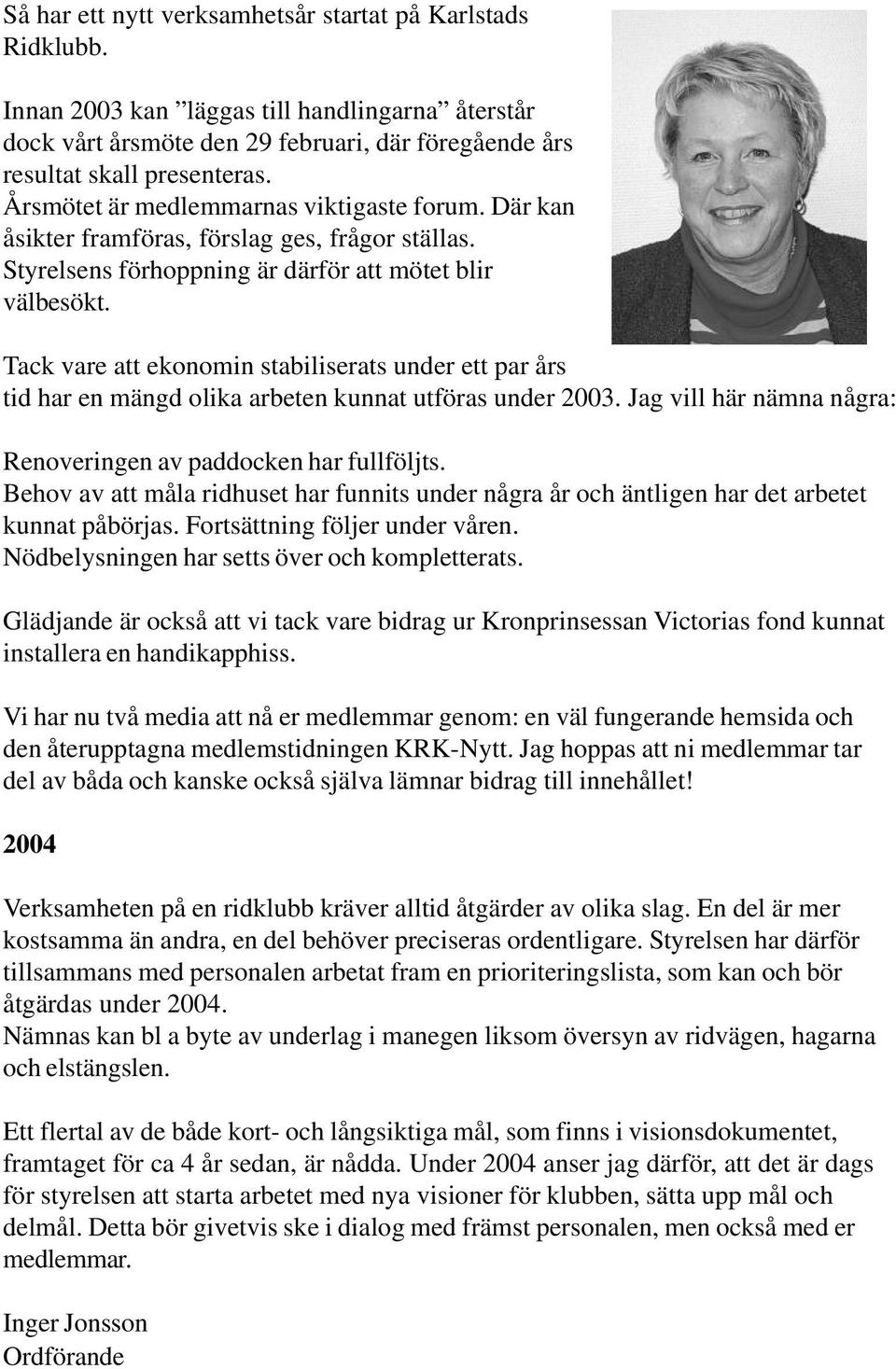 Tack vare att ekonomin stabiliserats under ett par års tid har en mängd olika arbeten kunnat utföras under 2003. Jag vill här nämna några: Renoveringen av paddocken har fullföljts.