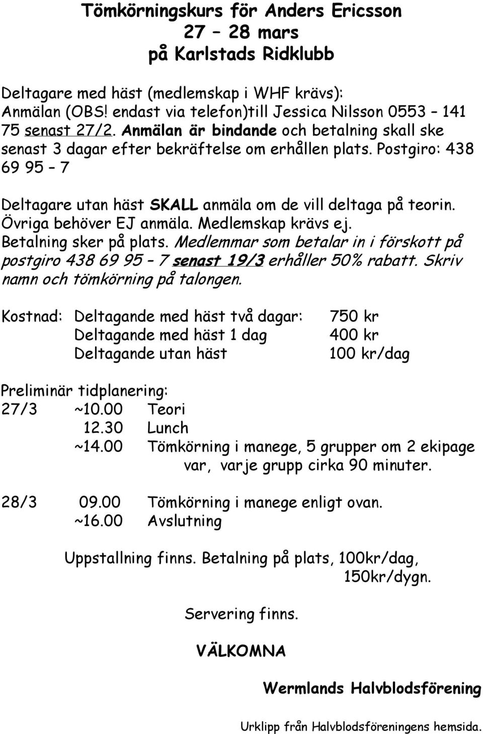 Övriga behöver EJ anmäla. Medlemskap krävs ej. Betalning sker på plats. Medlemmar som betalar in i förskott på postgiro 438 69 95 7 senast 19/3 erhåller 50% rabatt.