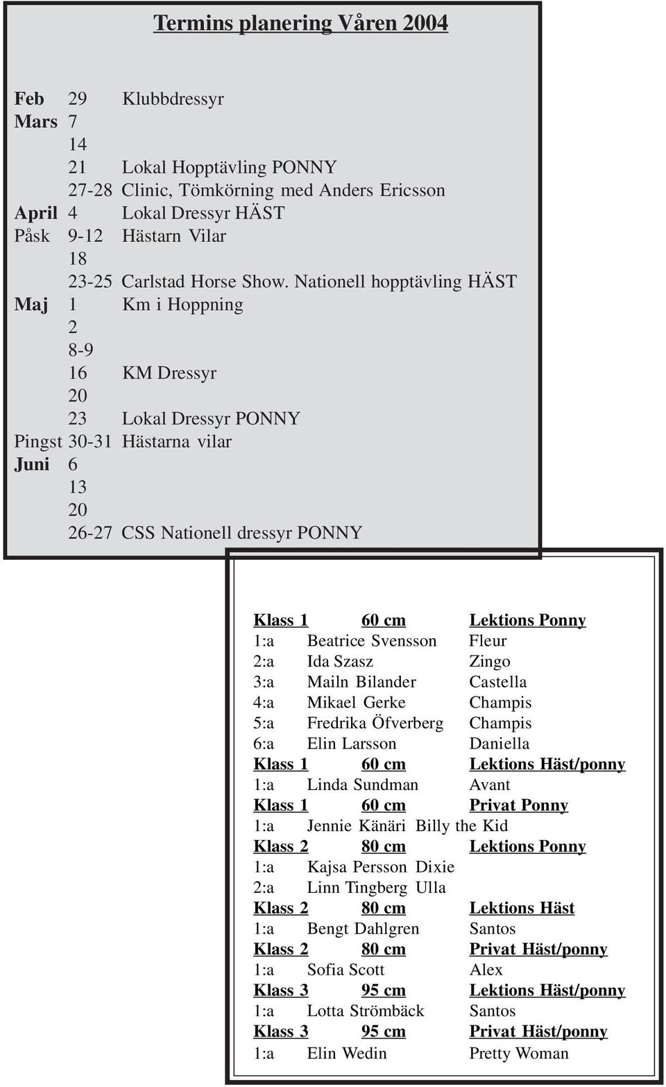 Nationell hopptävling HÄST Maj 1 Km i Hoppning 2 8-9 16 KM Dressyr 20 23 Lokal Dressyr PONNY Pingst 30-31 Hästarna vilar Juni 6 13 20 26-27 CSS Nationell dressyr PONNY Klass 1 60 cm Lektions Ponny
