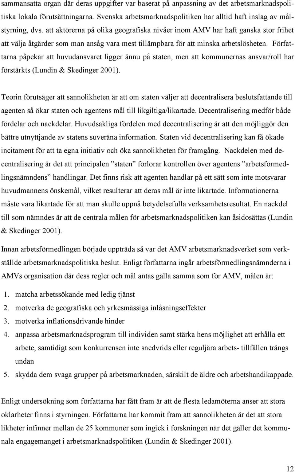 Författarna påpekar att huvudansvaret ligger ännu på staten, men att kommunernas ansvar/roll har förstärkts (Lundin & Skedinger 2001).