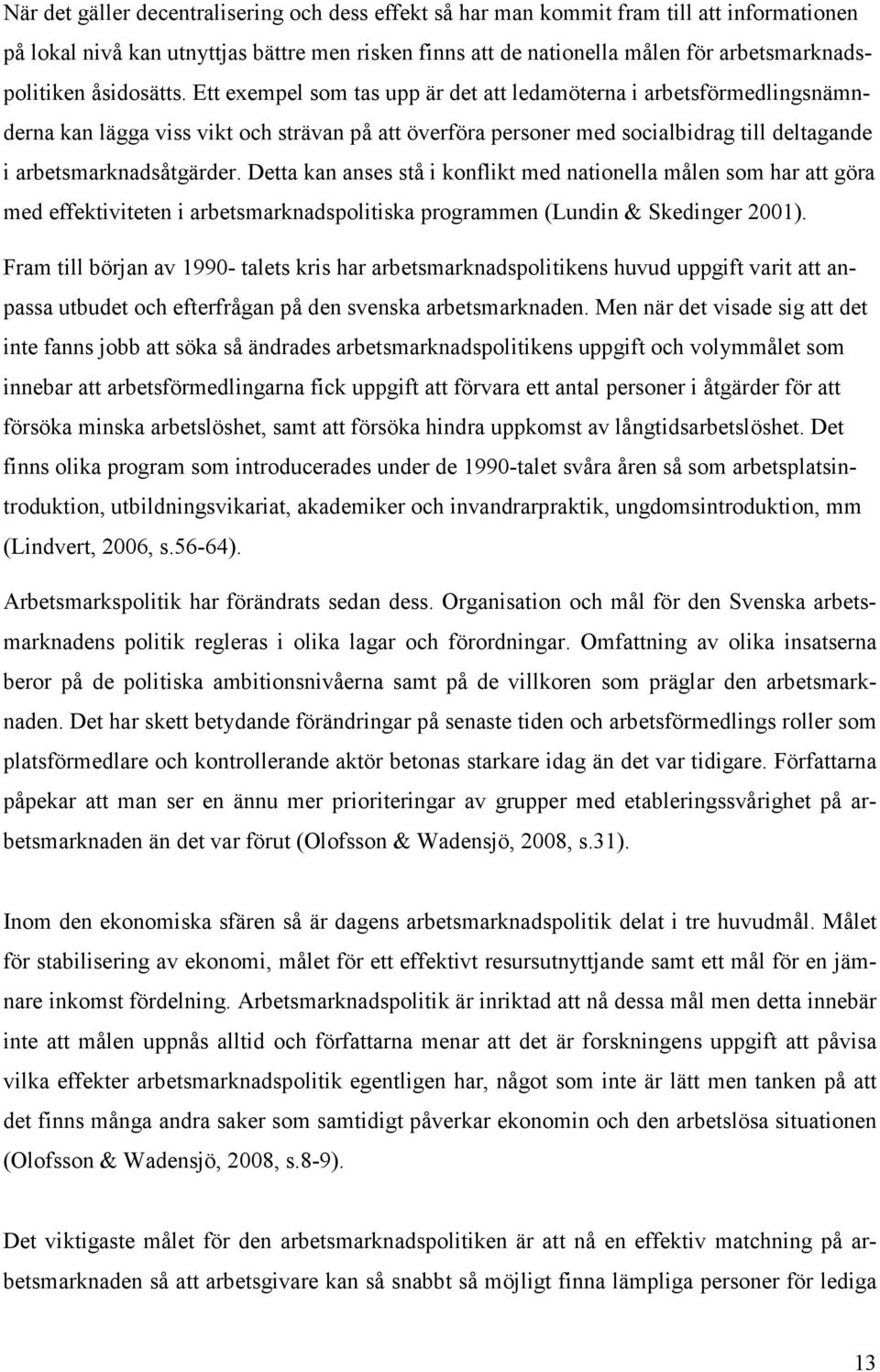 Ett exempel som tas upp är det att ledamöterna i arbetsförmedlingsnämnderna kan lägga viss vikt och strävan på att överföra personer med socialbidrag till deltagande i arbetsmarknadsåtgärder.