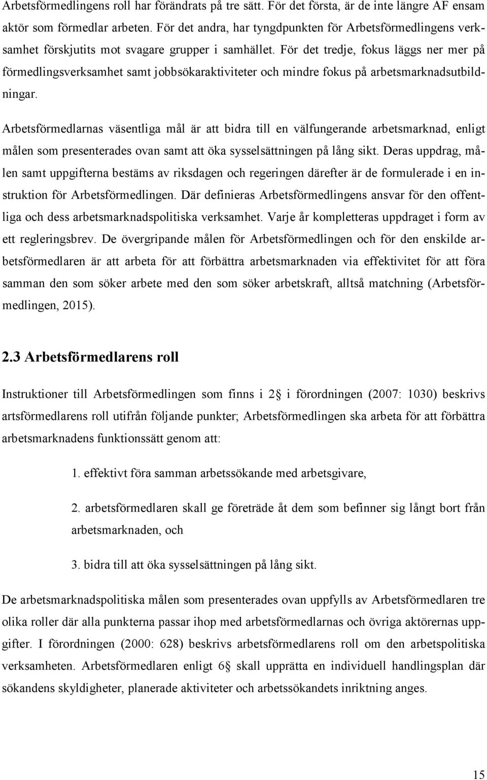 För det tredje, fokus läggs ner mer på förmedlingsverksamhet samt jobbsökaraktiviteter och mindre fokus på arbetsmarknadsutbildningar.