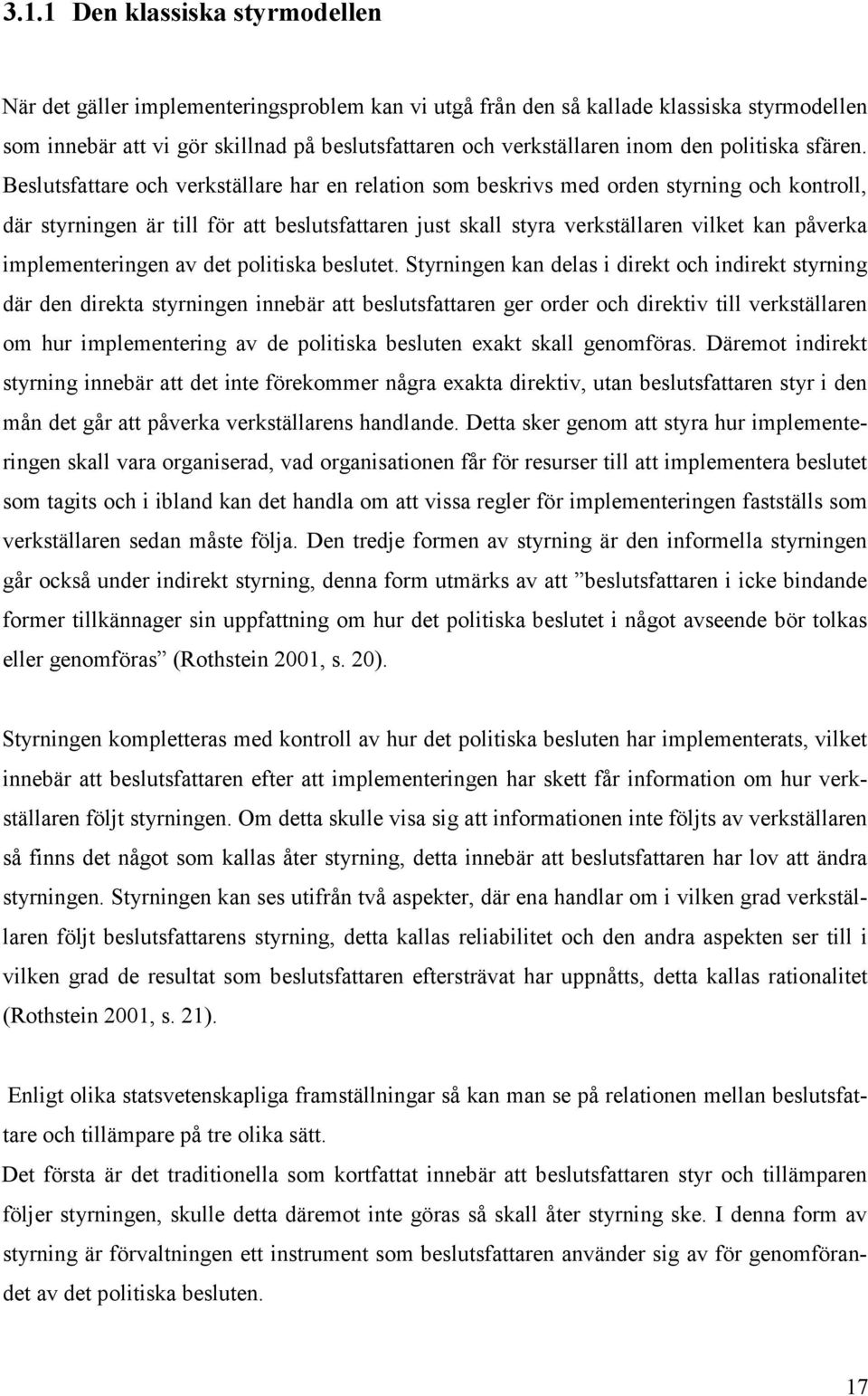 Beslutsfattare och verkställare har en relation som beskrivs med orden styrning och kontroll, där styrningen är till för att beslutsfattaren just skall styra verkställaren vilket kan påverka