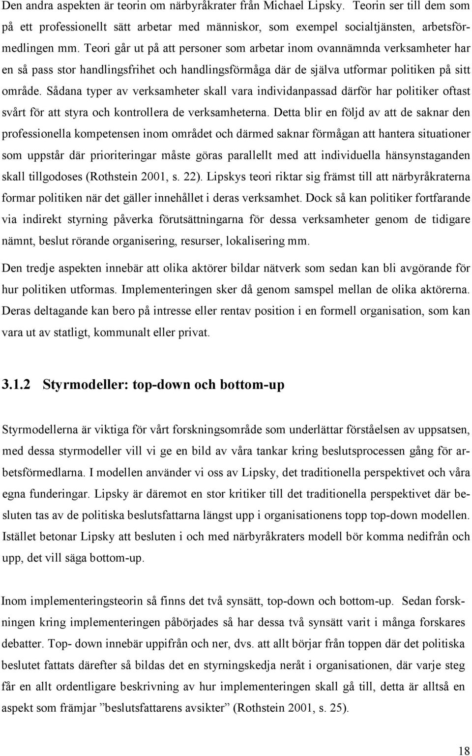 Sådana typer av verksamheter skall vara individanpassad därför har politiker oftast svårt för att styra och kontrollera de verksamheterna.