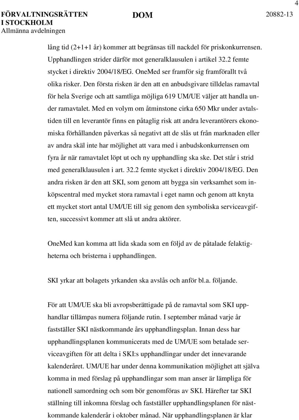 Den första risken är den att en anbudsgivare tilldelas ramavtal för hela Sverige och att samtliga möjliga 619 UM/UE väljer att handla under ramavtalet.