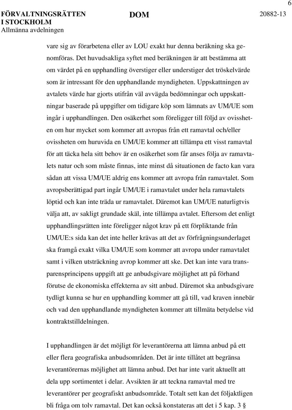 Uppskattningen av avtalets värde har gjorts utifrån väl avvägda bedömningar och uppskattningar baserade på uppgifter om tidigare köp som lämnats av UM/UE som ingår i upphandlingen.