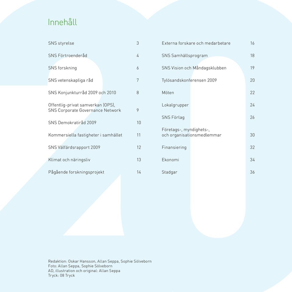 16 SNS Samhällsprogram 18 SNS Vision och Måndagsklubben 19 Tylösandskonferensen 2009 20 Möten 22 Lokalgrupper 24 SNS Förlag 26 Företags-, myndighets-, och organisationsmedlemmar 30