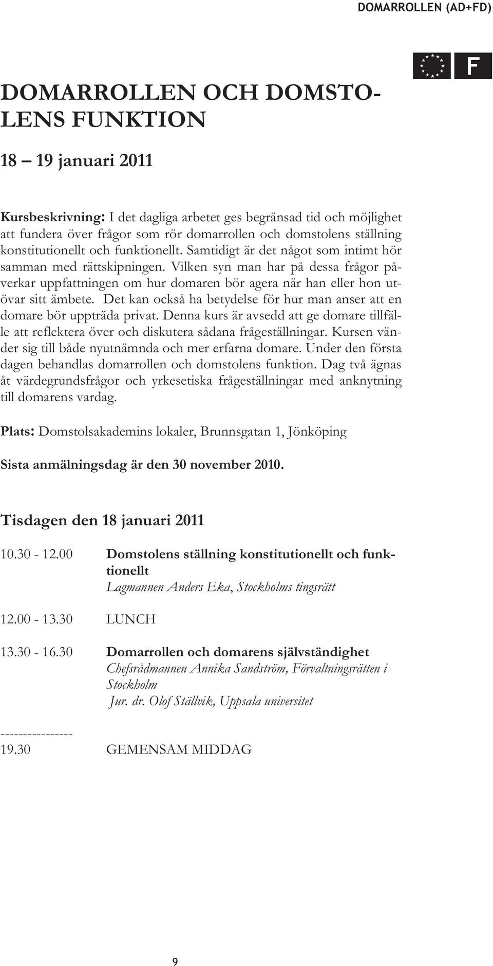 Vilken syn man har på dessa frågor påverkar uppfattningen om hur domaren bör agera när han eller hon utövar sitt ämbete. Det kan också ha betydelse för hur man anser att en domare bör uppträda privat.