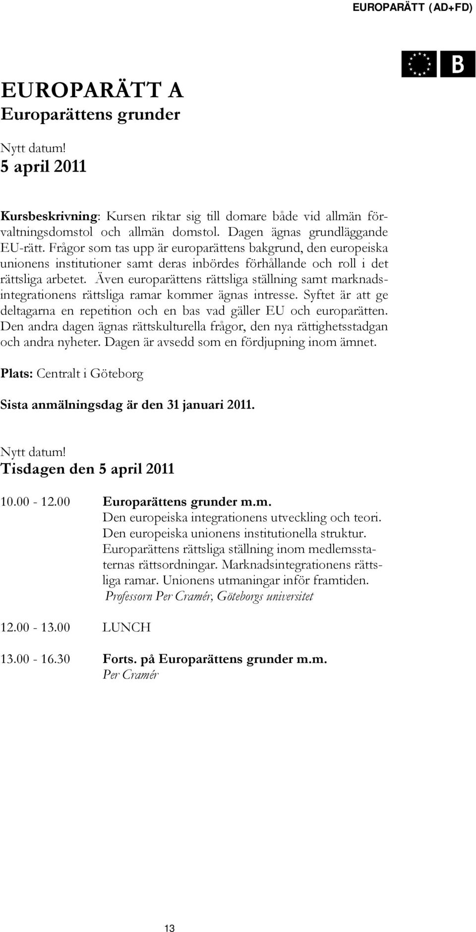 Även europarättens rättsliga ställning samt marknadsintegrationens rättsliga ramar kommer ägnas intresse. Syftet är att ge deltagarna en repetition och en bas vad gäller EU och europarätten.