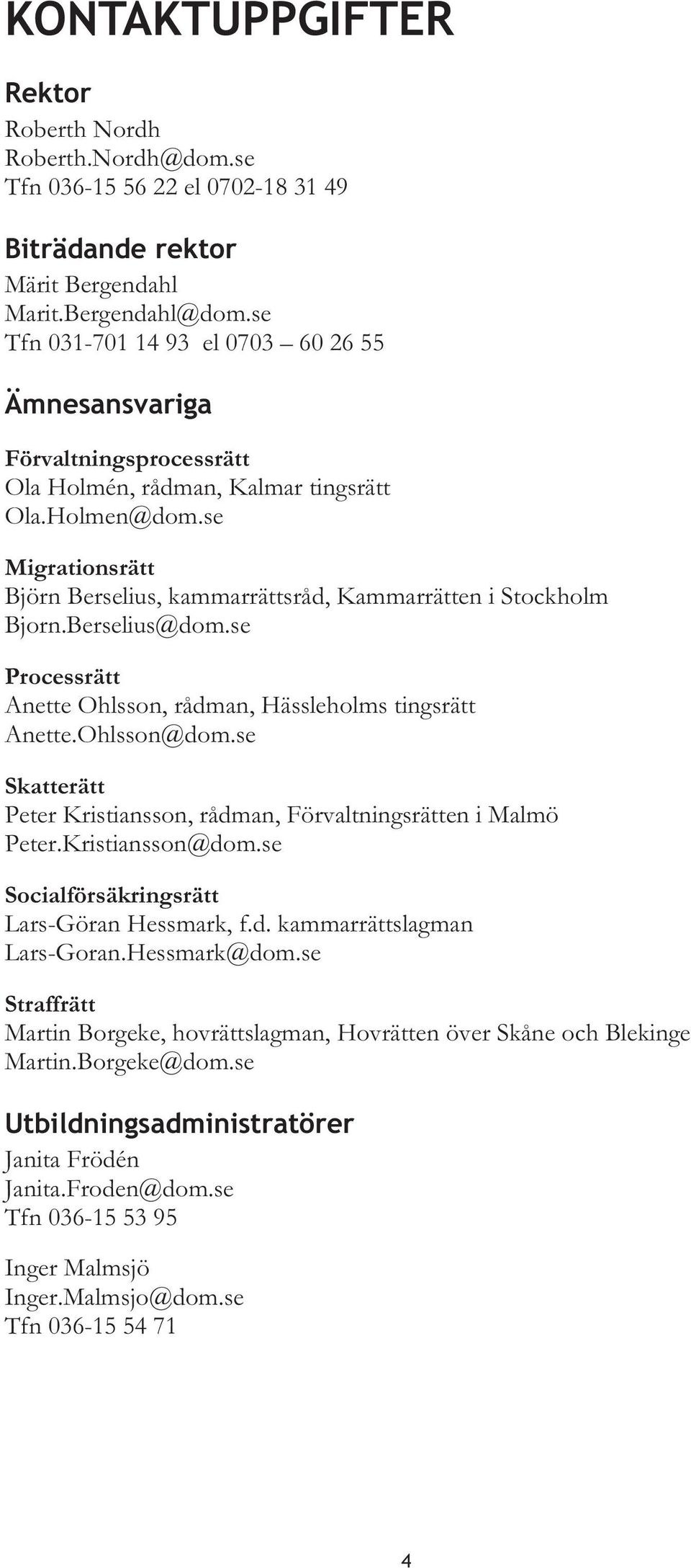 se Migrationsrätt Björn Berselius, kammarrättsråd, Kammarrätten i Stockholm Bjorn.Berselius@dom.se Processrätt Anette Ohlsson, rådman, Hässleholms tingsrätt Anette.Ohlsson@dom.