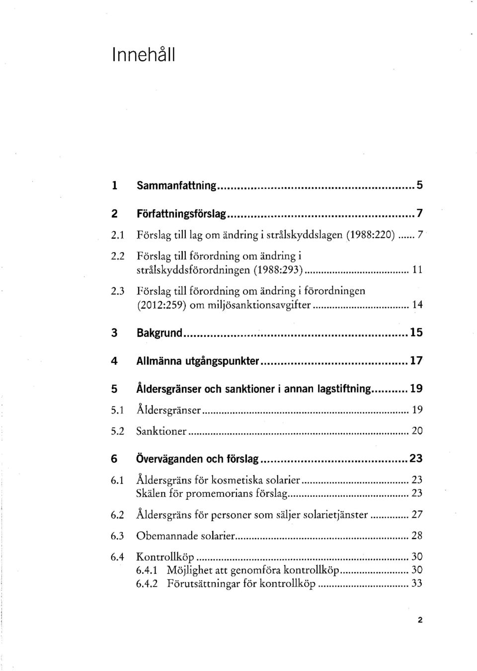 .. 17 0 5 Aldersgränser och sanktioner i annan lagstiftning... 19 5.1 Åldersgränser... 19 5.2 Sanktioner... 20 6 Överväganden och förslag... 23 6.1 Åldersgräns för kosmetiska solarier.