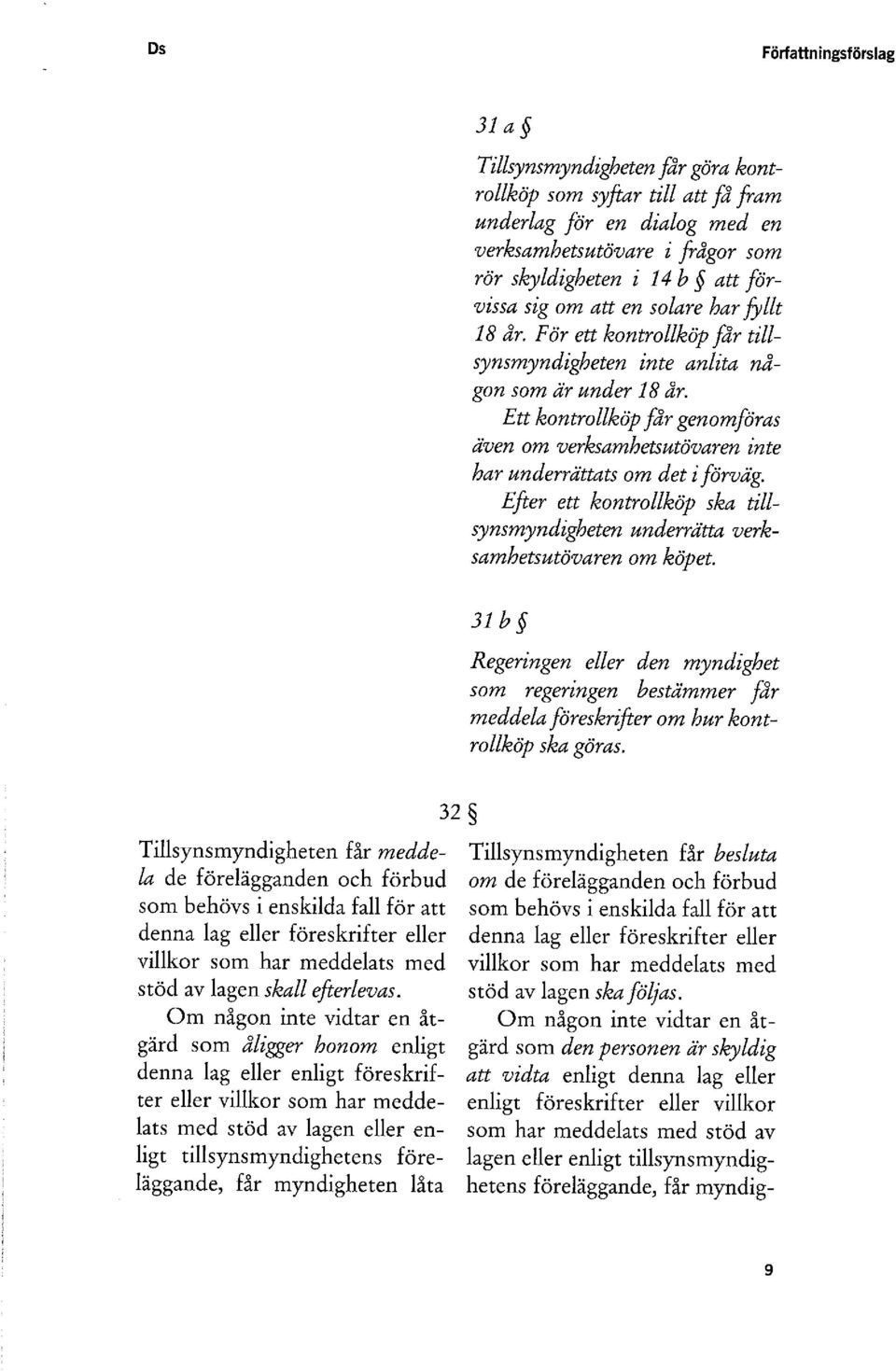 Ett kontrollköp får genomföras å'ven om verksamhetsutövaren inte har underrättats om det i förväg. Efter ett kontrollköp ska tillsynsmyndigheten underrätta verksamhetsutövaren om köpet.