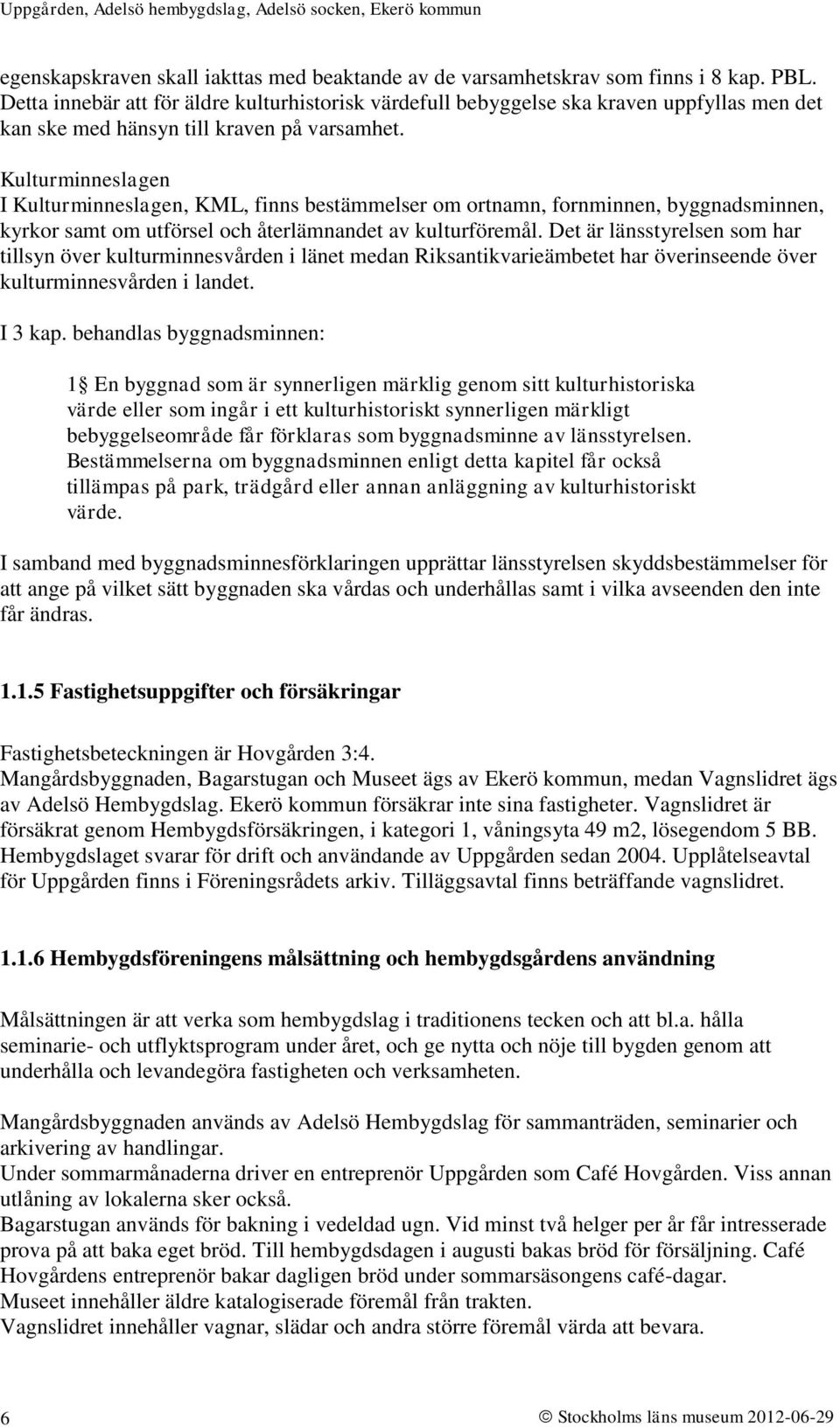 Kulturminneslagen I Kulturminneslagen, KML, finns bestämmelser om ortnamn, fornminnen, byggnadsminnen, kyrkor samt om utförsel och återlämnandet av kulturföremål.