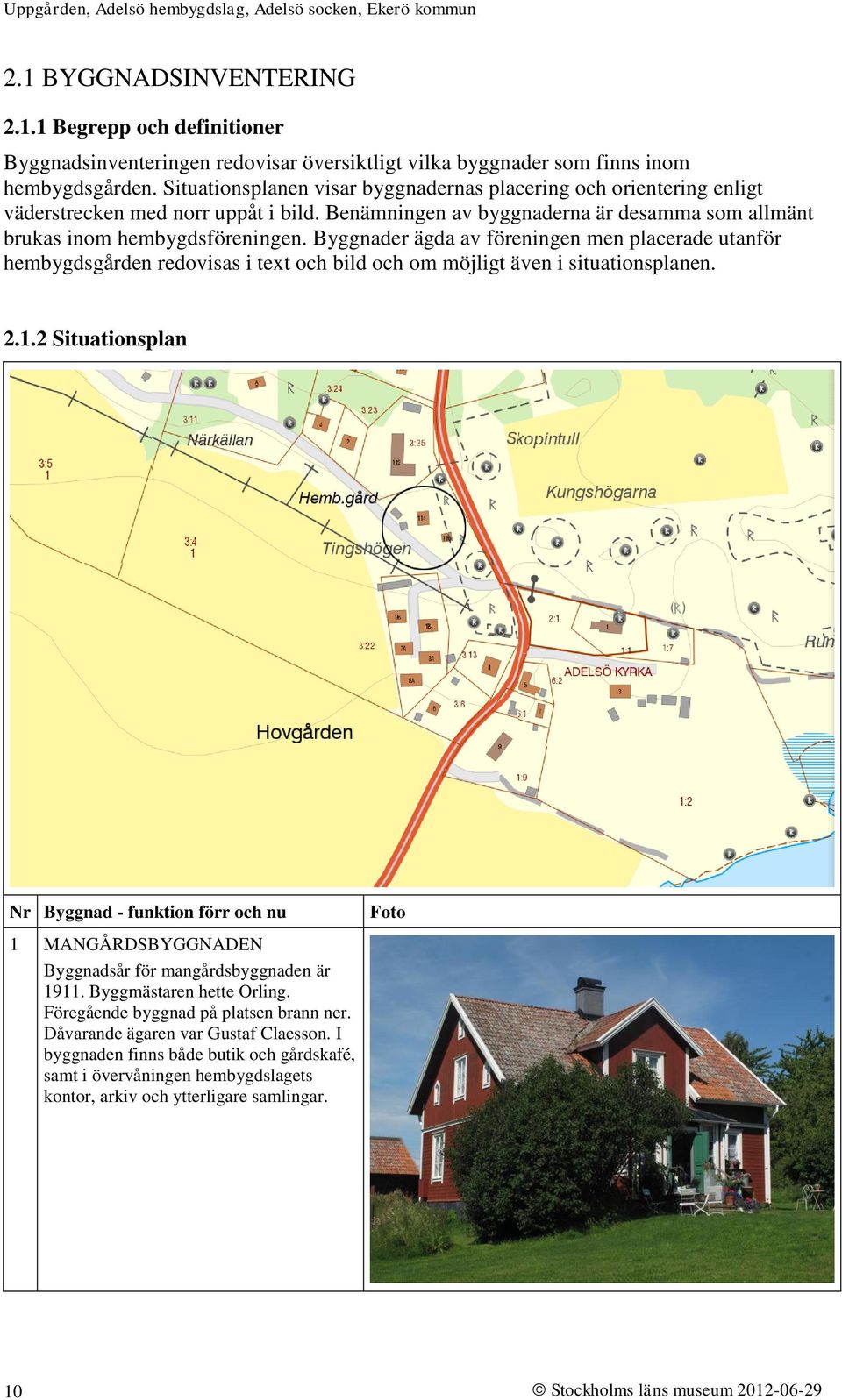 Byggnader ägda av föreningen men placerade utanför hembygdsgården redovisas i text och bild och om möjligt även i situationsplanen. 2.1.