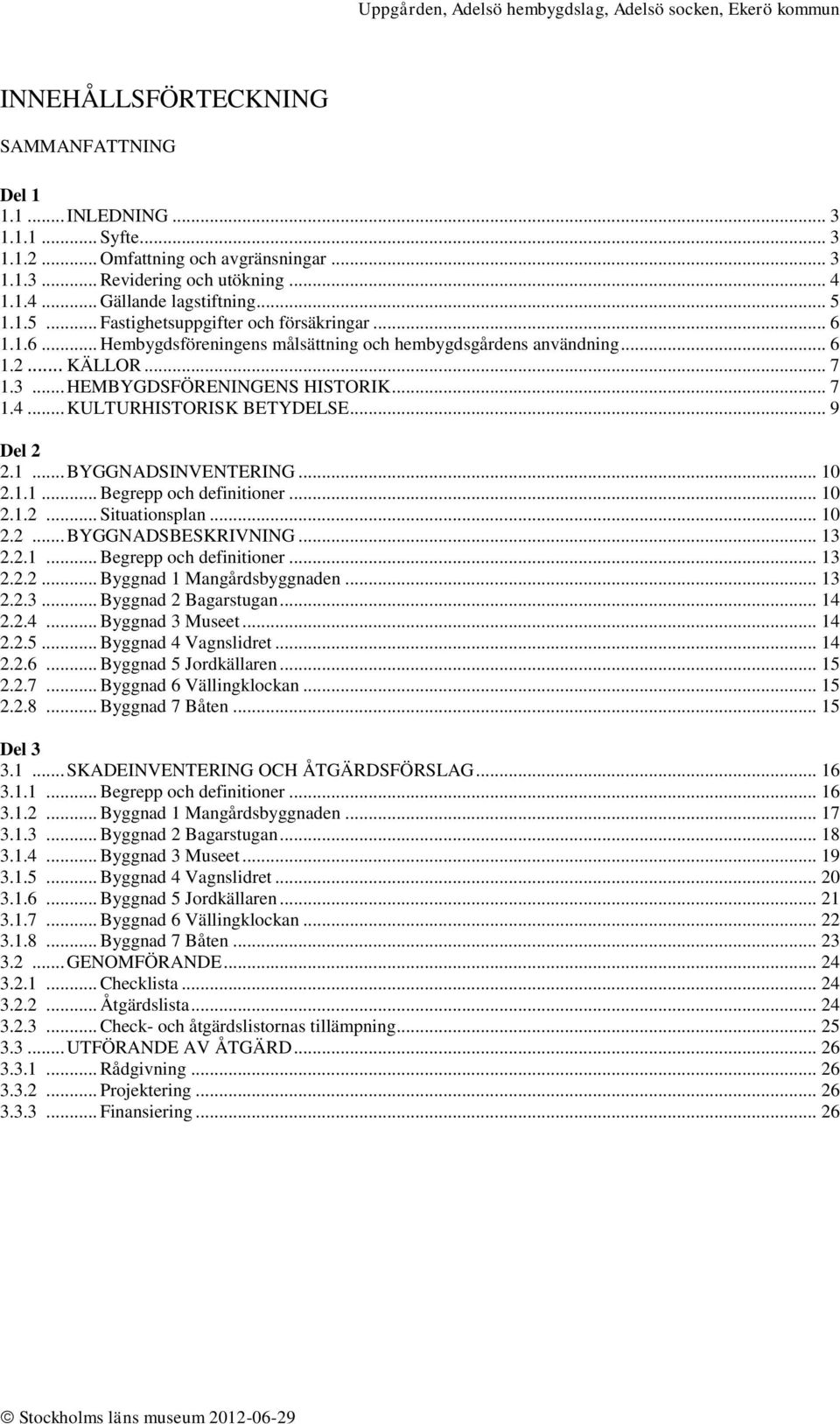 .. KULTURHISTORISK BETYDELSE... 9 Del 2 2.1... BYGGNADSINVENTERING... 10 2.1.1... Begrepp och definitioner... 10 2.1.2... Situationsplan... 10 2.2... BYGGNADSBESKRIVNING... 13 2.2.1... Begrepp och definitioner... 13 2.2.2... Byggnad 1 Mangårdsbyggnaden.