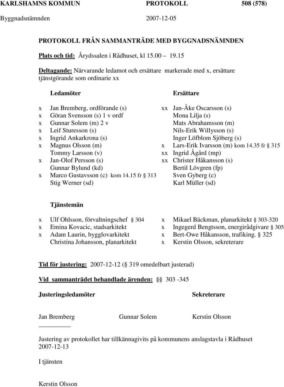 (s) 1 v ordf Mona Lilja (s) x Gunnar Solem (m) 2 v Mats Abrahamsson (m) x Leif Sturesson (s) Nils-Erik Willysson (s) x Ingrid Ankarkrona (s) Inger Löfblom Sjöberg (s) x Magnus Olsson (m) x Lars-Erik