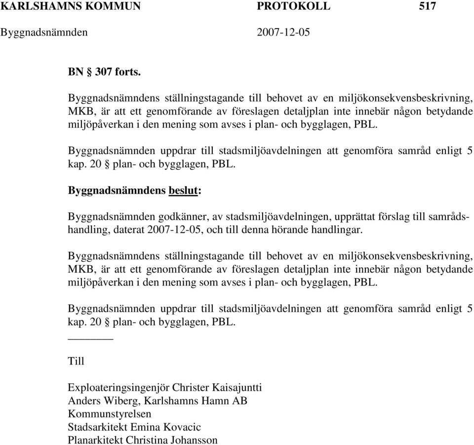 avses i plan- och bygglagen, PBL. Byggnadsnämnden uppdrar till stadsmiljöavdelningen att genomföra samråd enligt 5 kap. 20 plan- och bygglagen, PBL.