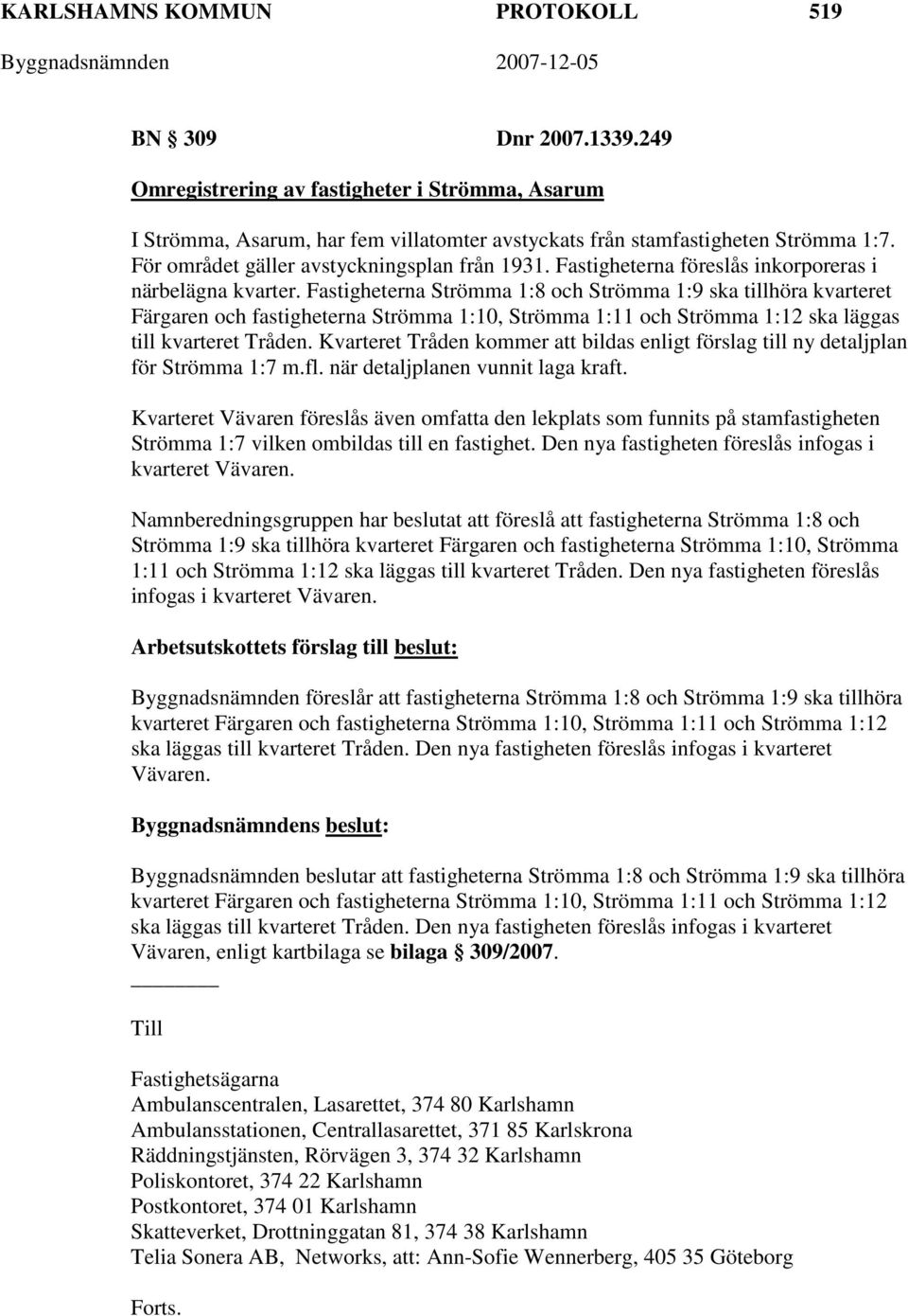 Fastigheterna Strömma 1:8 och Strömma 1:9 ska tillhöra kvarteret Färgaren och fastigheterna Strömma 1:10, Strömma 1:11 och Strömma 1:12 ska läggas till kvarteret Tråden.