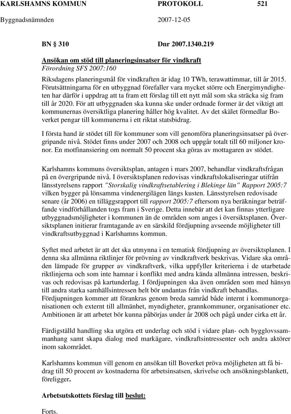 Förutsättningarna för en utbyggnad förefaller vara mycket större och Energimyndigheten har därför i uppdrag att ta fram ett förslag till ett nytt mål som ska sträcka sig fram till år 2020.