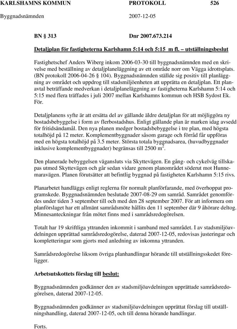 (BN protokoll 2006-04-26 104). Byggnadsnämnden ställde sig positiv till planläggning av området och uppdrog till stadsmiljöenheten att upprätta en detaljplan.