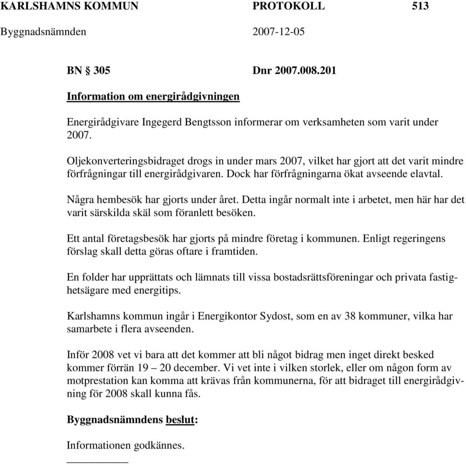 Några hembesök har gjorts under året. Detta ingår normalt inte i arbetet, men här har det varit särskilda skäl som föranlett besöken. Ett antal företagsbesök har gjorts på mindre företag i kommunen.