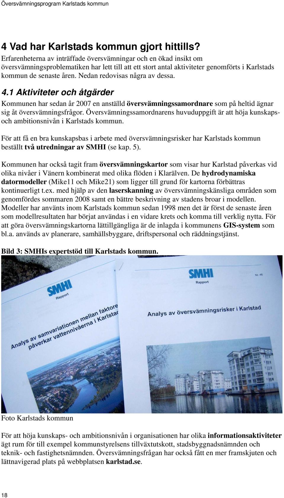 Nedan redovisas några av dessa. 4.1 Aktiviteter och åtgärder Kommunen har sedan år 2007 en anställd översvämningssamordnare som på heltid ägnar sig åt översvämningsfrågor.