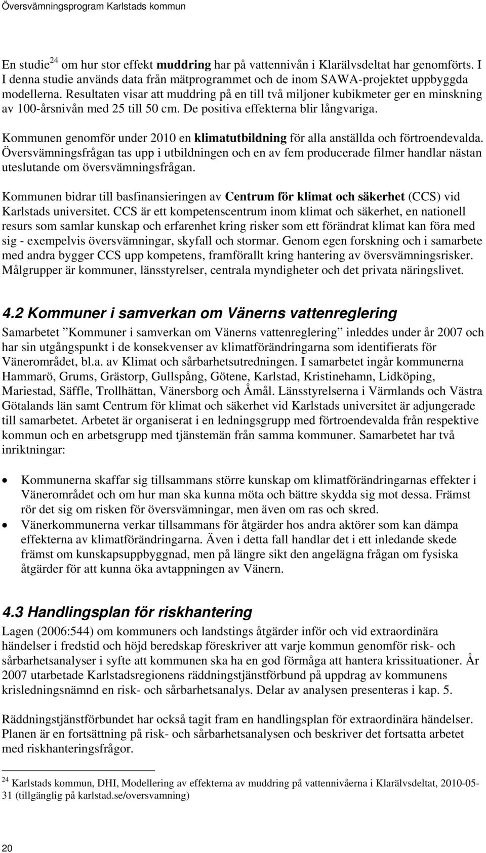 Kommunen genomför under 2010 en klimatutbildning för alla anställda och förtroendevalda.