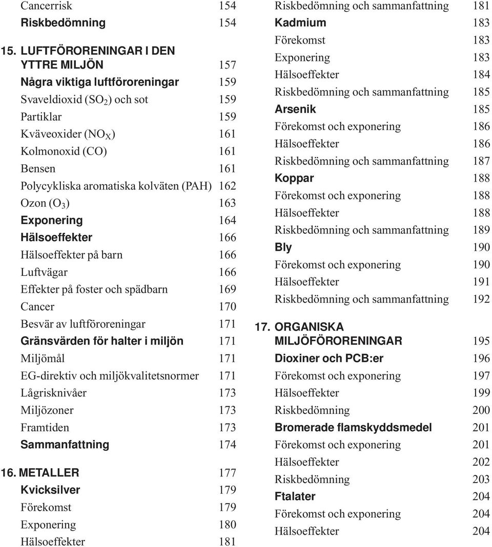 aromatiska kolväten (PAH) 162 Ozon (O 3 ) 163 Exponering 164 Hälsoeffekter 166 Hälsoeffekter på barn 166 Luftvägar 166 Effekter på foster och spädbarn 169 Cancer 170 Besvär av luftföroreningar 171