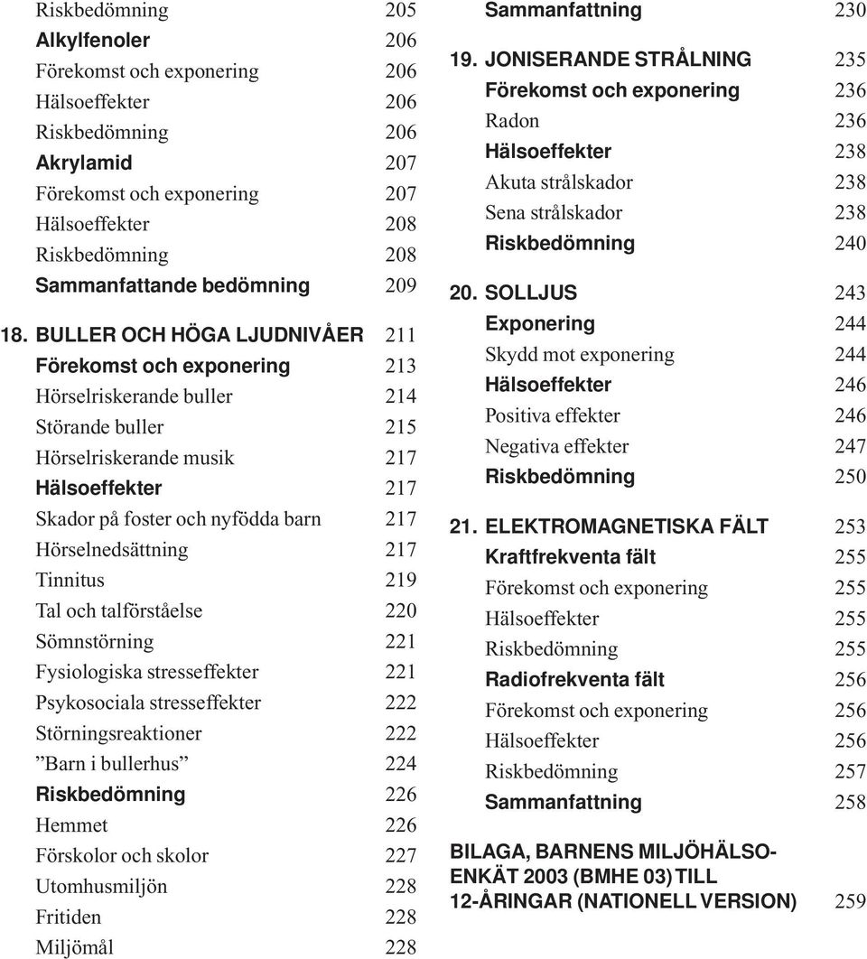 BULLER OCH HÖGA LJUDNIVÅER 211 Förekomst och exponering 213 Hörselriskerande buller 214 Störande buller 215 Hörselriskerande musik 217 Hälsoeffekter 217 Skador på foster och nyfödda barn 217