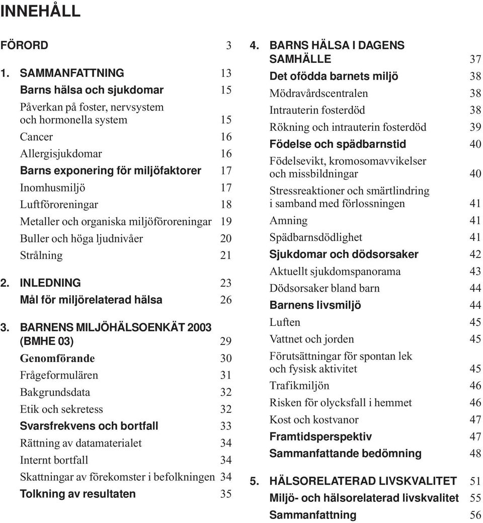 Luftföroreningar 18 Metaller och organiska miljöföroreningar 19 Buller och höga ljudnivåer 20 Strålning 21 2. INLEDNING 23 Mål för miljörelaterad hälsa 26 3.