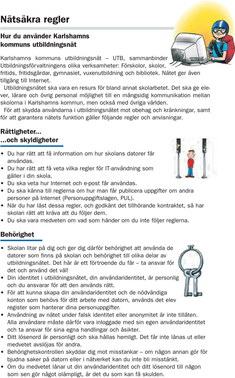 Det ska ge elever, lärare och övrig personal möjlighet till en mångsidig kommunikation mellan skolorna i Karlshamns kommun, men också med övriga världen.