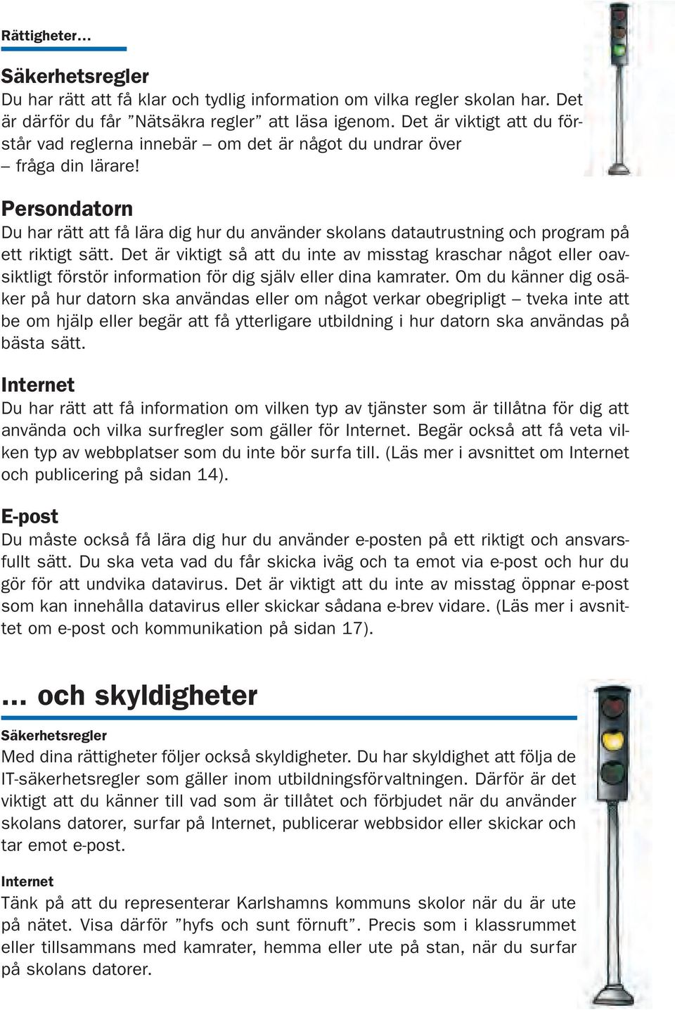 Persondatorn Du har rätt att få lära dig hur du använder skolans datautrustning och program på ett riktigt sätt.