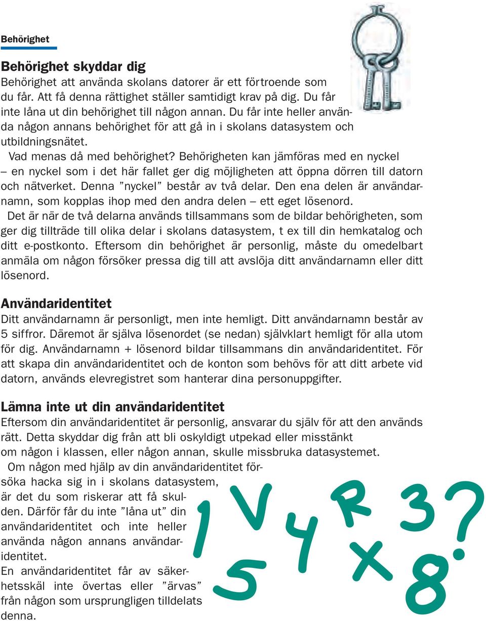 Behörigheten kan jämföras med en nyckel en nyckel som i det här fallet ger dig möjligheten att öppna dörren till datorn och nätverket. Denna nyckel består av två delar.