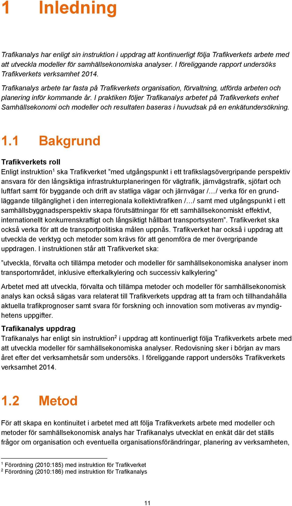 I praktiken följer Trafikanalys arbetet på Trafikverkets enhet Samhällsekonomi och modeller och resultaten baseras i huvudsak på en enkätundersökning. 1.