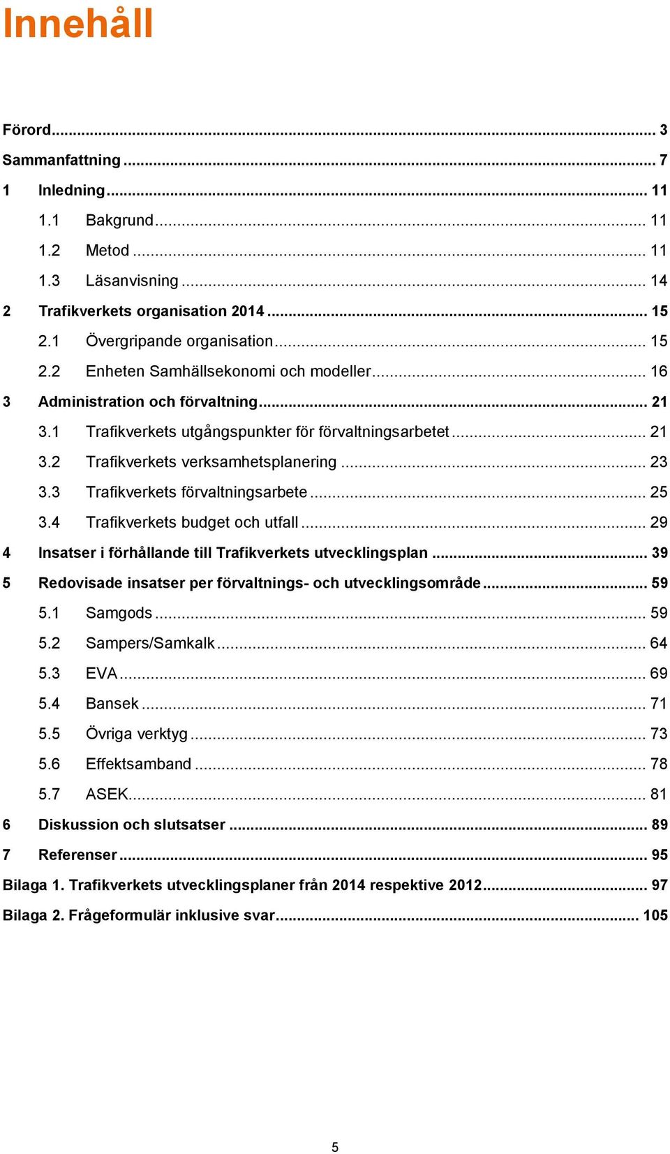 4 Trafikverkets budget och utfall... 29 4 Insatser i förhållande till Trafikverkets utvecklingsplan... 39 5 Redovisade insatser per förvaltnings- och utvecklingsområde... 59 5.1 Samgods... 59 5.2 Sampers/Samkalk.