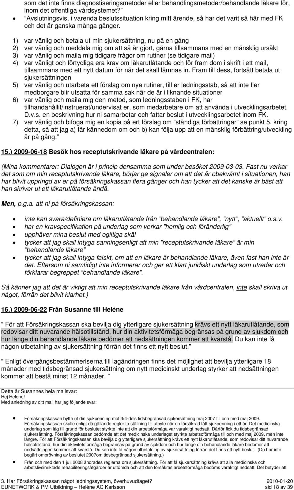 1) var vänlig och betala ut min sjukersättning, nu på en gång 2) var vänlig och meddela mig om att så är gjort, gärna tillsammans med en mänsklig ursäkt 3) var vänlig och maila mig tidigare frågor om