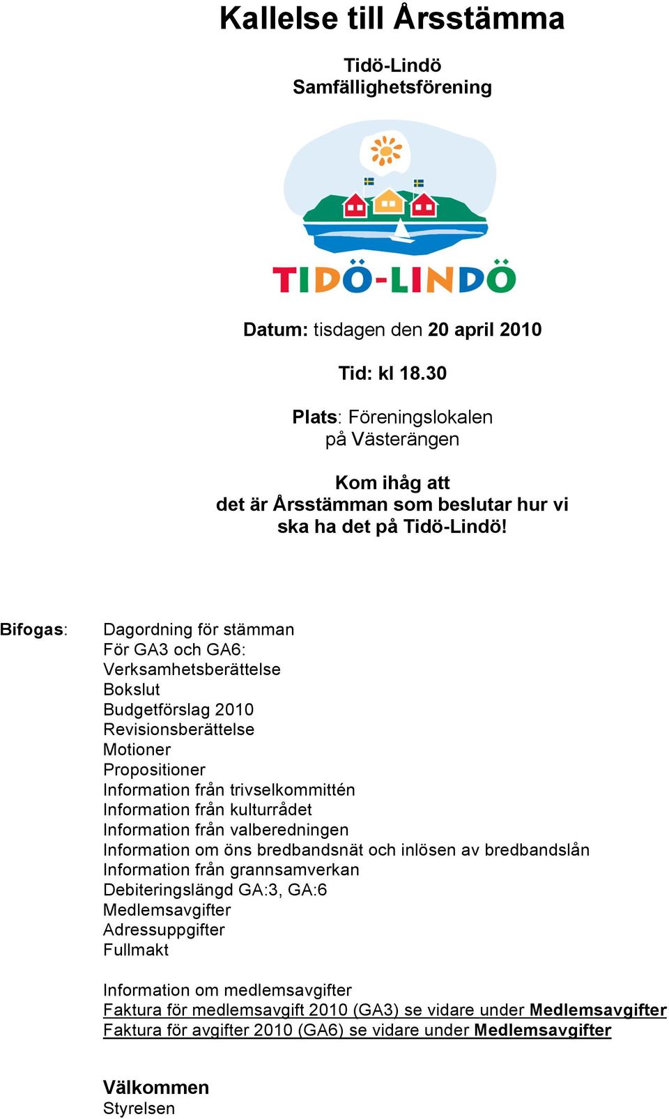 Bifogas: Dagordning för stämman För GA3 och GA6: Verksamhetsberättelse Bokslut Budgetförslag 2010 Revisionsberättelse Motioner Propositioner Information från trivselkommittén Information från