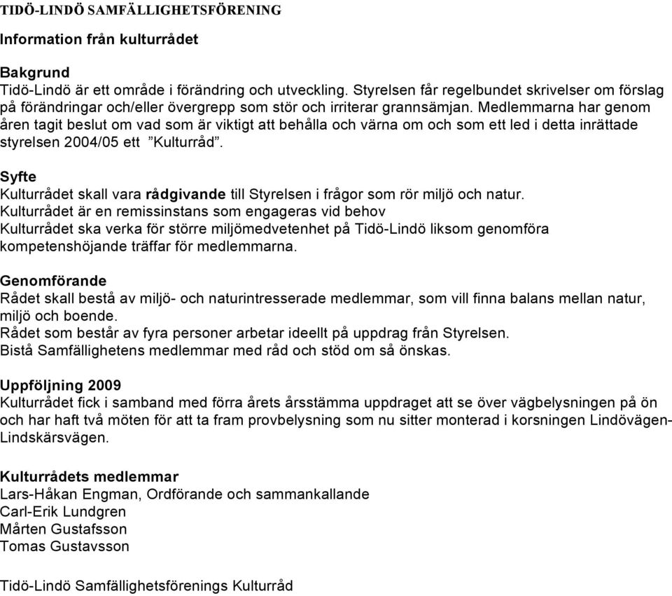 Medlemmarna har genom åren tagit beslut om vad som är viktigt att behålla och värna om och som ett led i detta inrättade styrelsen 2004/05 ett Kulturråd.