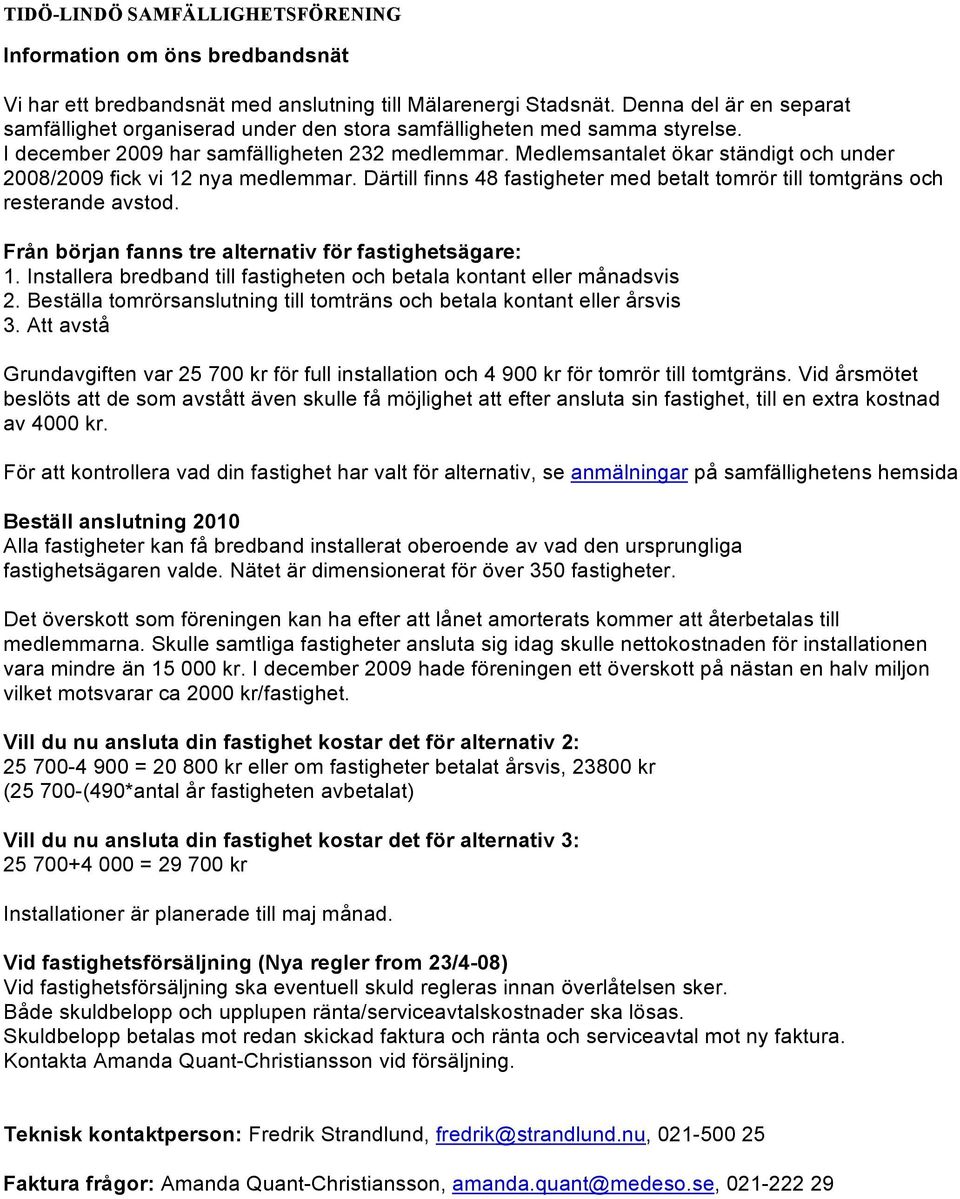 Därtill finns 48 fastigheter med betalt tomrör till tomtgräns och resterande avstod. Från början fanns tre alternativ för fastighetsägare: 1.