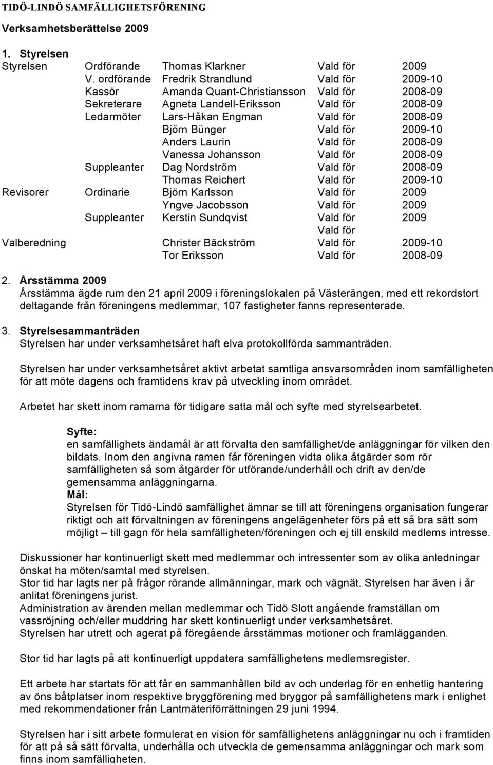 Björn Bünger Vald för 2009-10 Anders Laurin Vald för 2008-09 Vanessa Johansson Vald för 2008-09 Suppleanter Dag Nordström Vald för 2008-09 Thomas Reichert Vald för 2009-10 Revisorer Ordinarie Björn