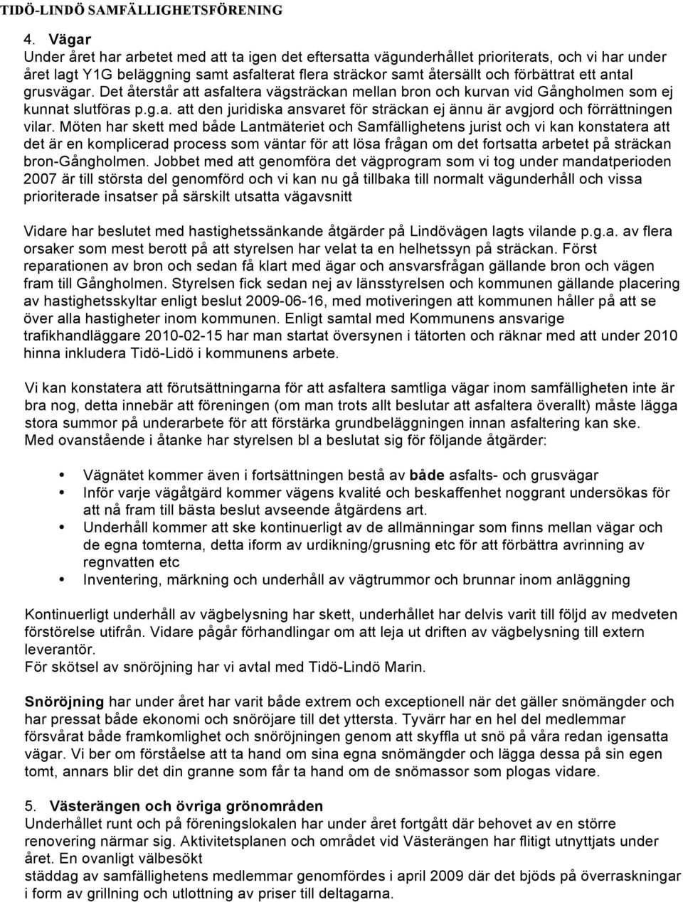 Möten har skett med både Lantmäteriet och Samfällighetens jurist och vi kan konstatera att det är en komplicerad process som väntar för att lösa frågan om det fortsatta arbetet på sträckan