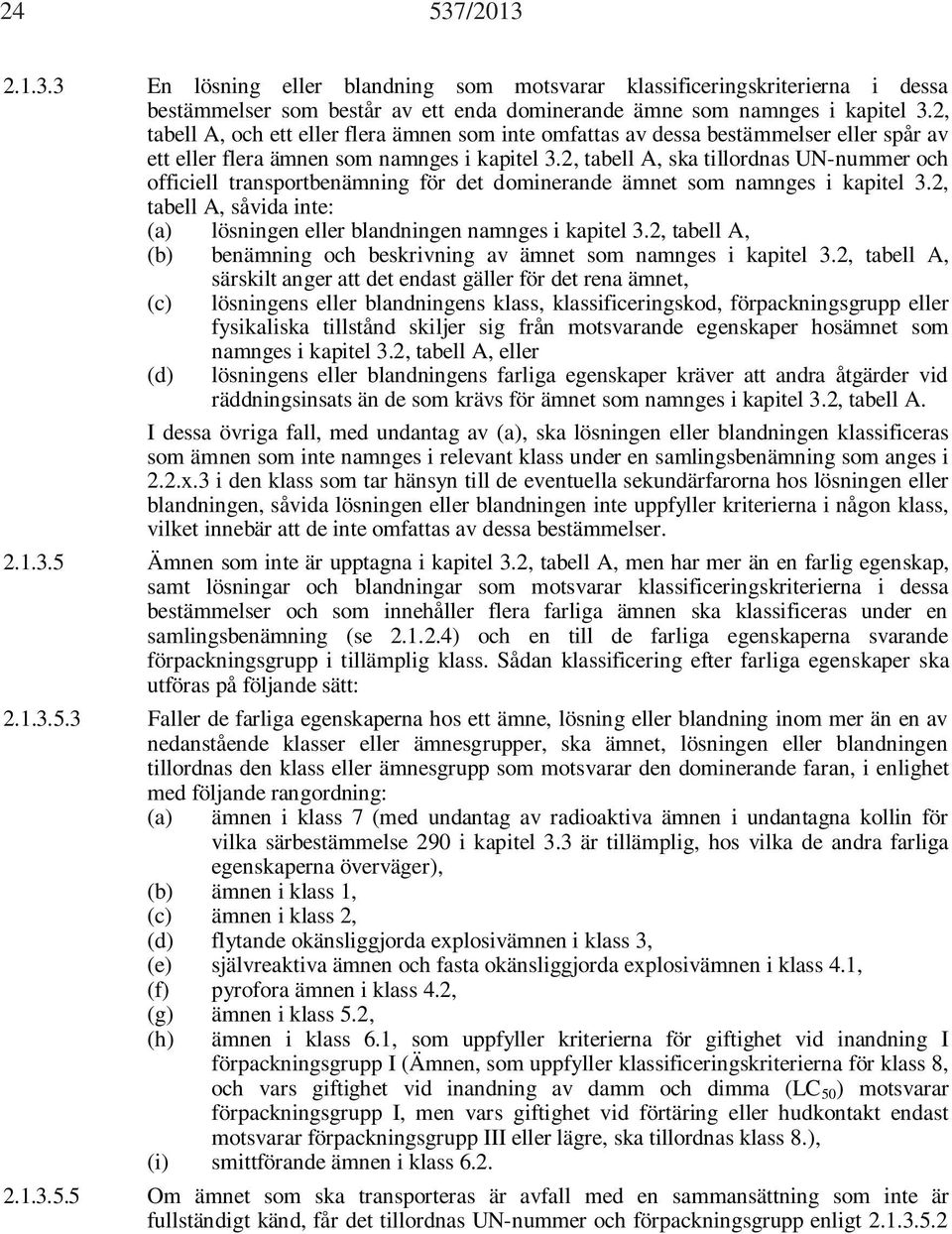 2, tabell A, ska tillordnas UN-nummer och officiell transportbenämning för det dominerande ämnet som namnges i kapitel 3.2, tabell A, såvida inte: (a) lösningen eller blandningen namnges i kapitel 3.