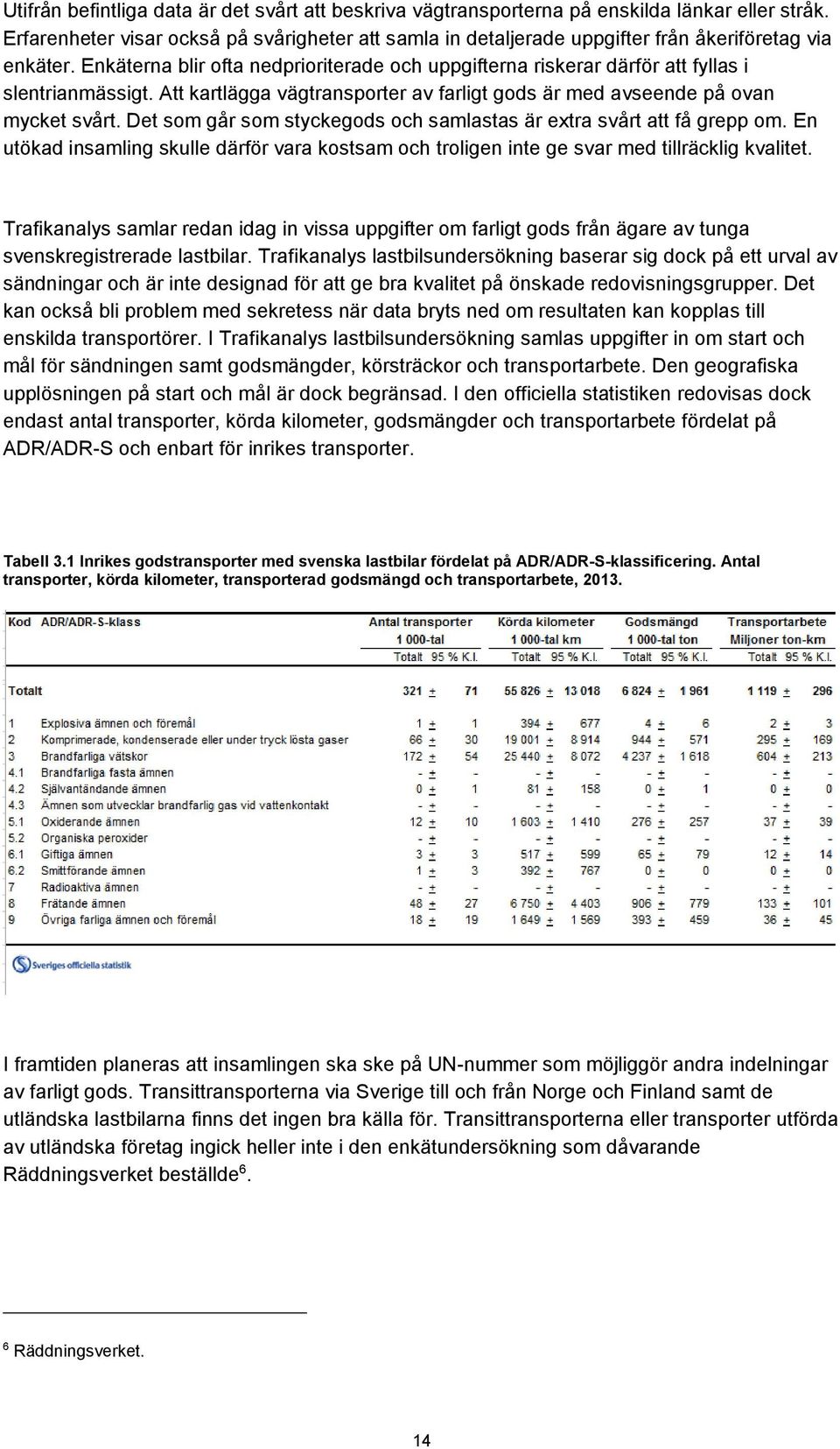 Enkäterna blir ofta nedprioriterade och uppgifterna riskerar därför att fyllas i slentrianmässigt. Att kartlägga vägtransporter av farligt gods är med avseende på ovan mycket svårt.